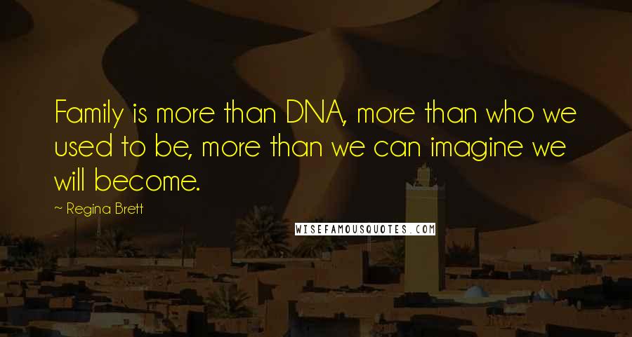 Regina Brett Quotes: Family is more than DNA, more than who we used to be, more than we can imagine we will become.
