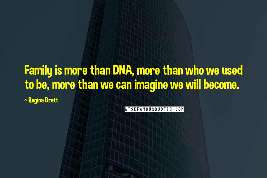 Regina Brett Quotes: Family is more than DNA, more than who we used to be, more than we can imagine we will become.