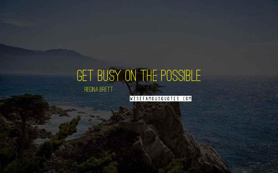 Regina Brett Quotes: Get busy on the possible