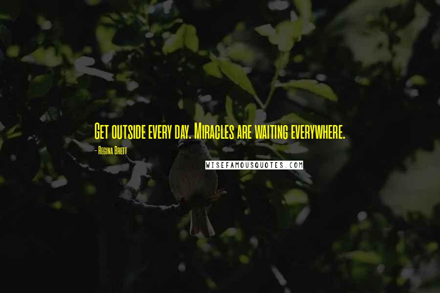 Regina Brett Quotes: Get outside every day. Miracles are waiting everywhere.