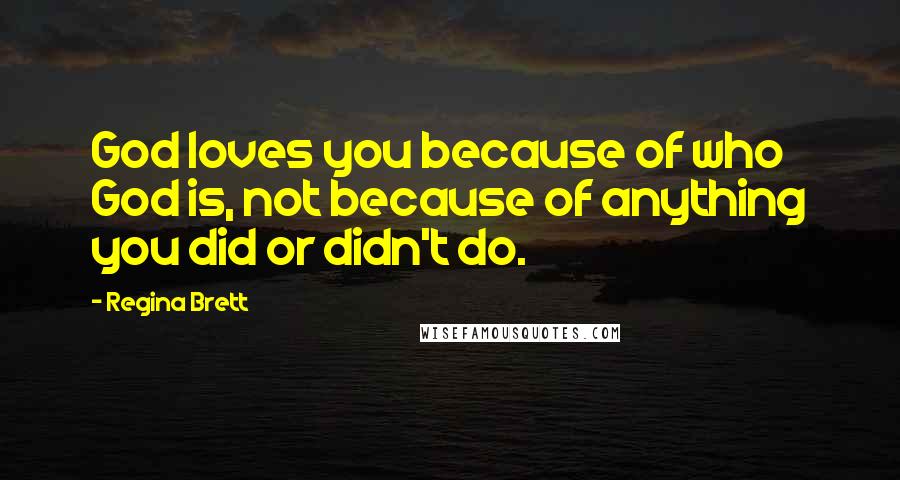 Regina Brett Quotes: God loves you because of who God is, not because of anything you did or didn't do.