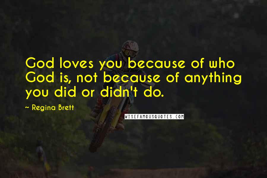 Regina Brett Quotes: God loves you because of who God is, not because of anything you did or didn't do.