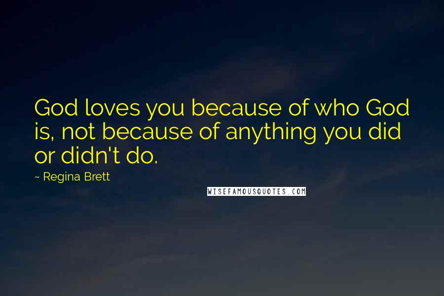 Regina Brett Quotes: God loves you because of who God is, not because of anything you did or didn't do.