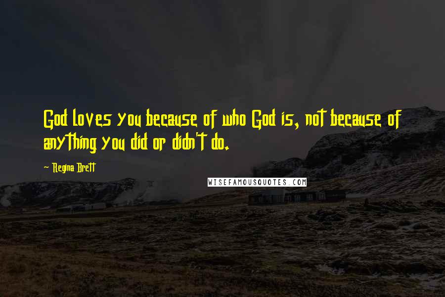 Regina Brett Quotes: God loves you because of who God is, not because of anything you did or didn't do.