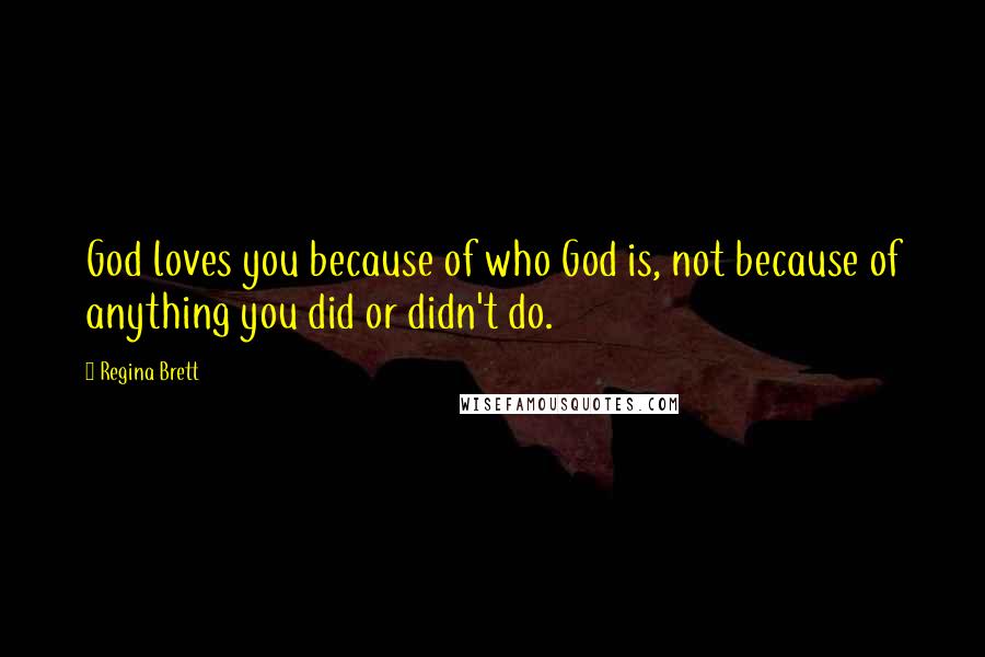 Regina Brett Quotes: God loves you because of who God is, not because of anything you did or didn't do.