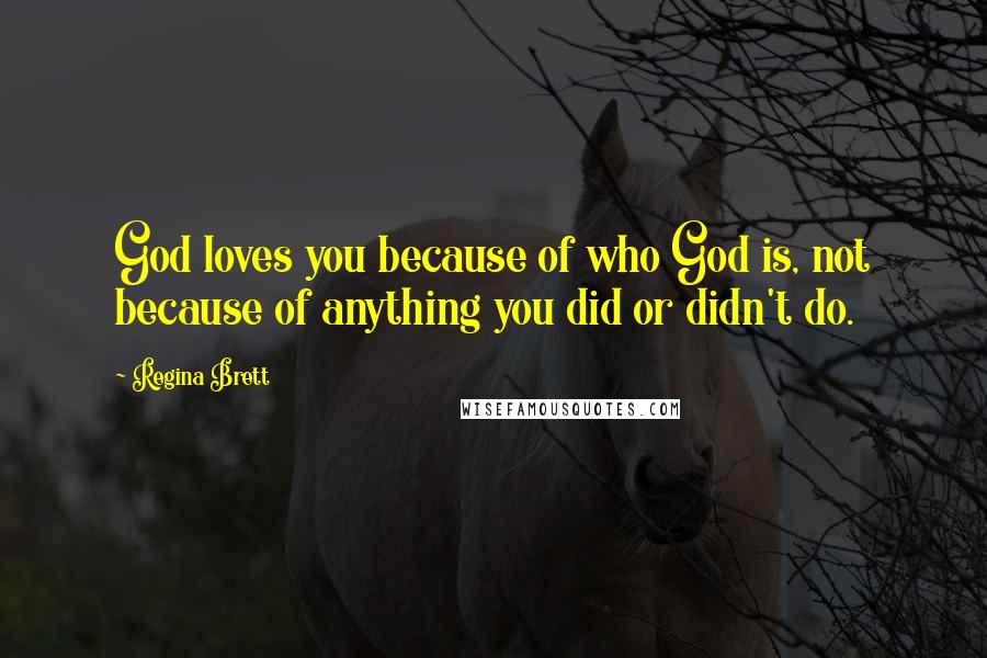 Regina Brett Quotes: God loves you because of who God is, not because of anything you did or didn't do.