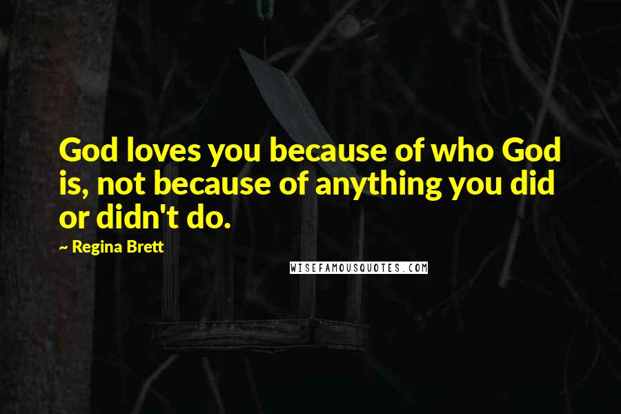 Regina Brett Quotes: God loves you because of who God is, not because of anything you did or didn't do.