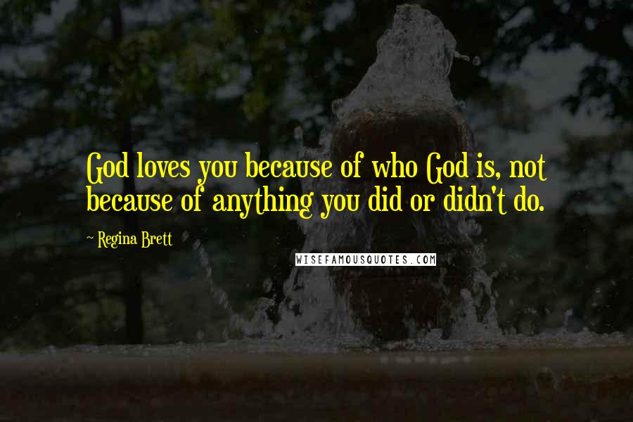 Regina Brett Quotes: God loves you because of who God is, not because of anything you did or didn't do.