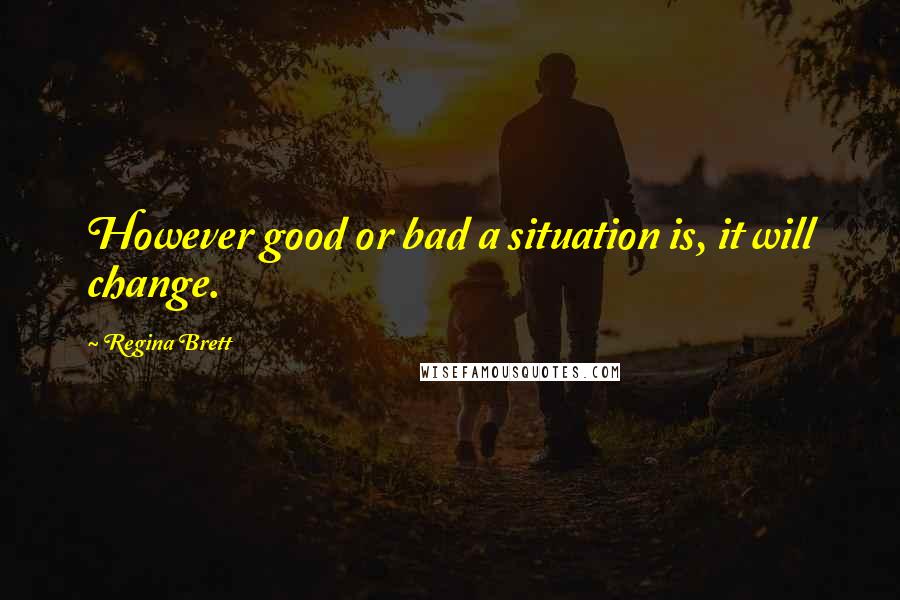 Regina Brett Quotes: However good or bad a situation is, it will change.