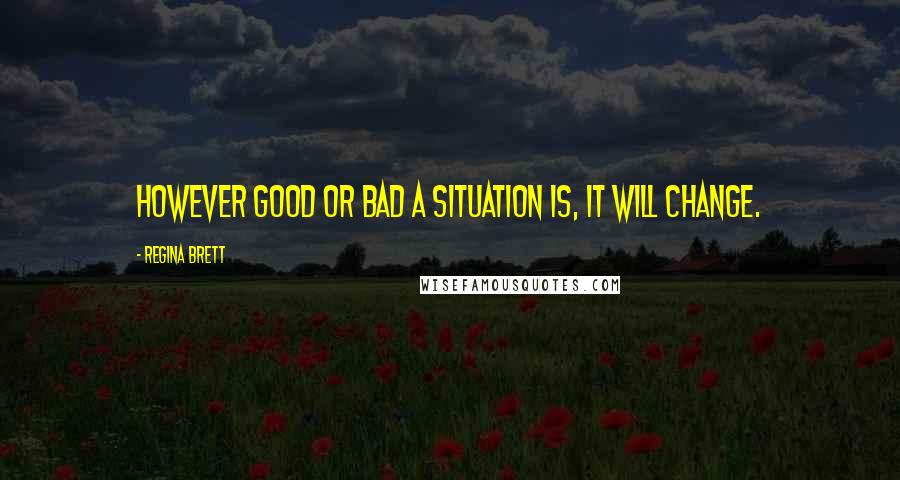 Regina Brett Quotes: However good or bad a situation is, it will change.
