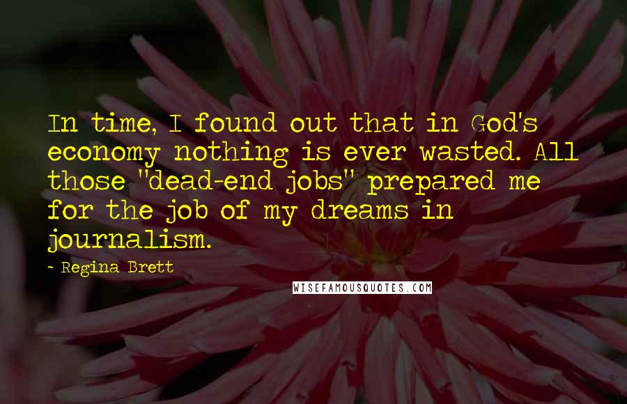 Regina Brett Quotes: In time, I found out that in God's economy nothing is ever wasted. All those "dead-end jobs" prepared me for the job of my dreams in journalism.