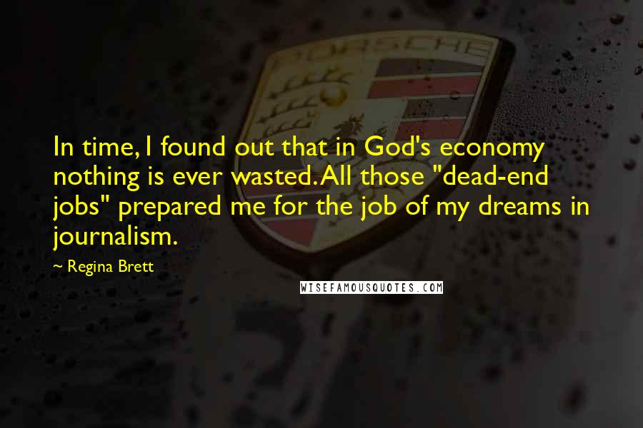 Regina Brett Quotes: In time, I found out that in God's economy nothing is ever wasted. All those "dead-end jobs" prepared me for the job of my dreams in journalism.