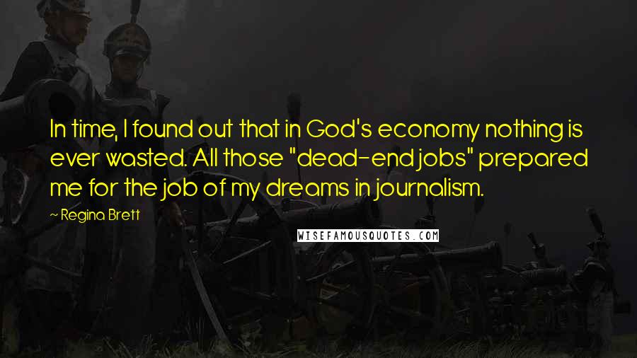 Regina Brett Quotes: In time, I found out that in God's economy nothing is ever wasted. All those "dead-end jobs" prepared me for the job of my dreams in journalism.