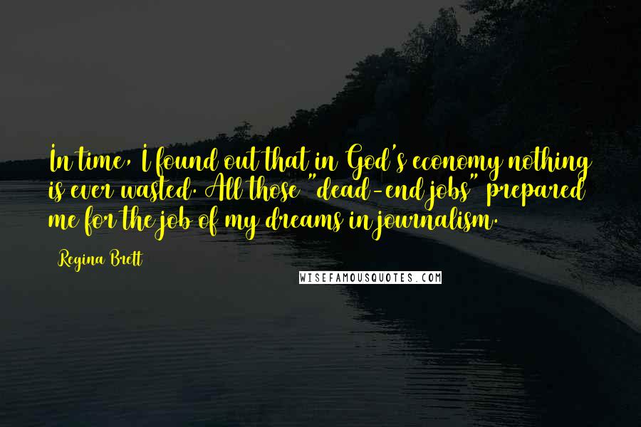 Regina Brett Quotes: In time, I found out that in God's economy nothing is ever wasted. All those "dead-end jobs" prepared me for the job of my dreams in journalism.