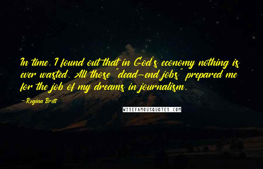 Regina Brett Quotes: In time, I found out that in God's economy nothing is ever wasted. All those "dead-end jobs" prepared me for the job of my dreams in journalism.