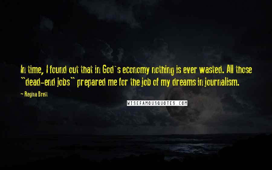 Regina Brett Quotes: In time, I found out that in God's economy nothing is ever wasted. All those "dead-end jobs" prepared me for the job of my dreams in journalism.