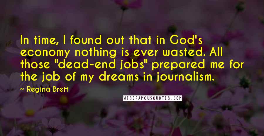 Regina Brett Quotes: In time, I found out that in God's economy nothing is ever wasted. All those "dead-end jobs" prepared me for the job of my dreams in journalism.