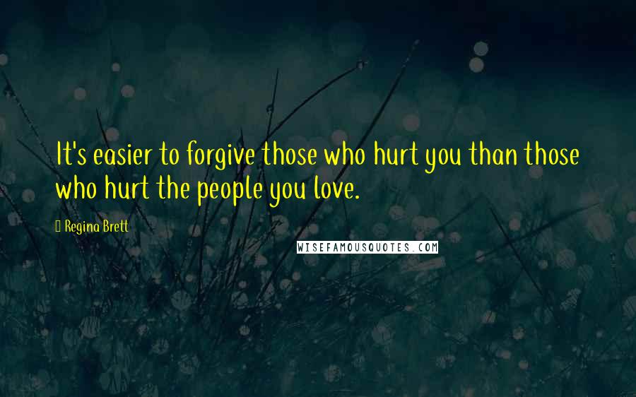 Regina Brett Quotes: It's easier to forgive those who hurt you than those who hurt the people you love.