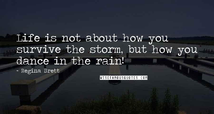 Regina Brett Quotes: Life is not about how you survive the storm, but how you dance in the rain!