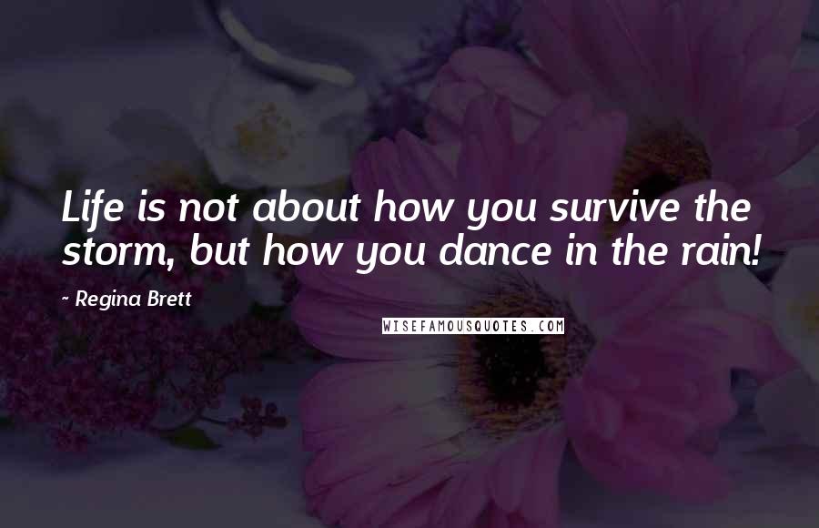 Regina Brett Quotes: Life is not about how you survive the storm, but how you dance in the rain!