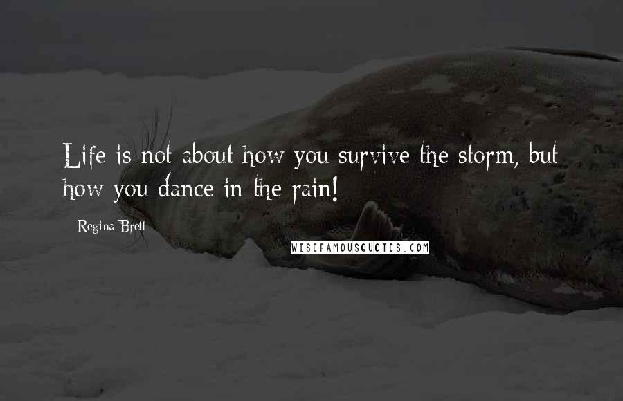 Regina Brett Quotes: Life is not about how you survive the storm, but how you dance in the rain!