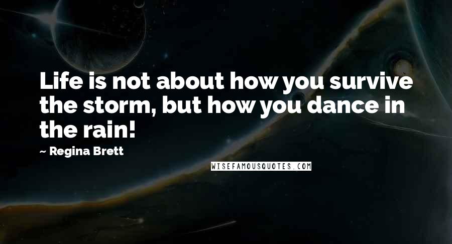 Regina Brett Quotes: Life is not about how you survive the storm, but how you dance in the rain!