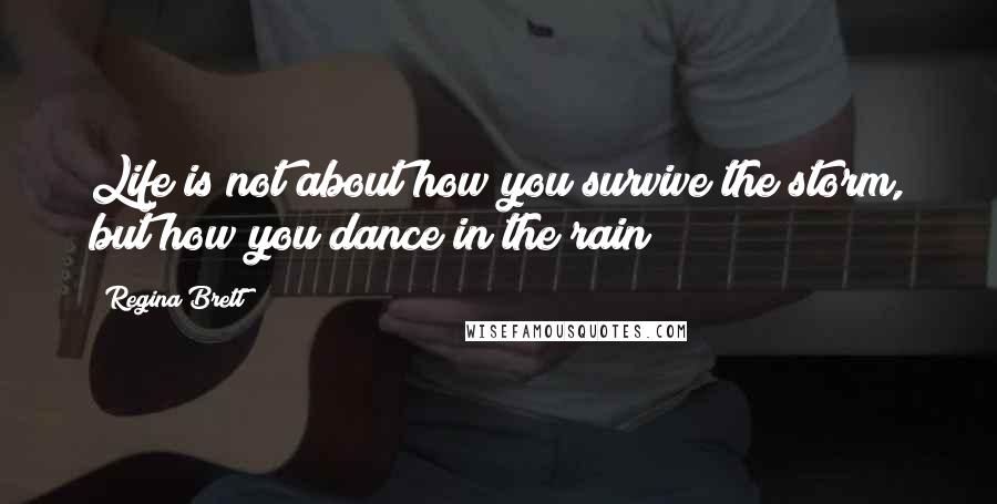 Regina Brett Quotes: Life is not about how you survive the storm, but how you dance in the rain!