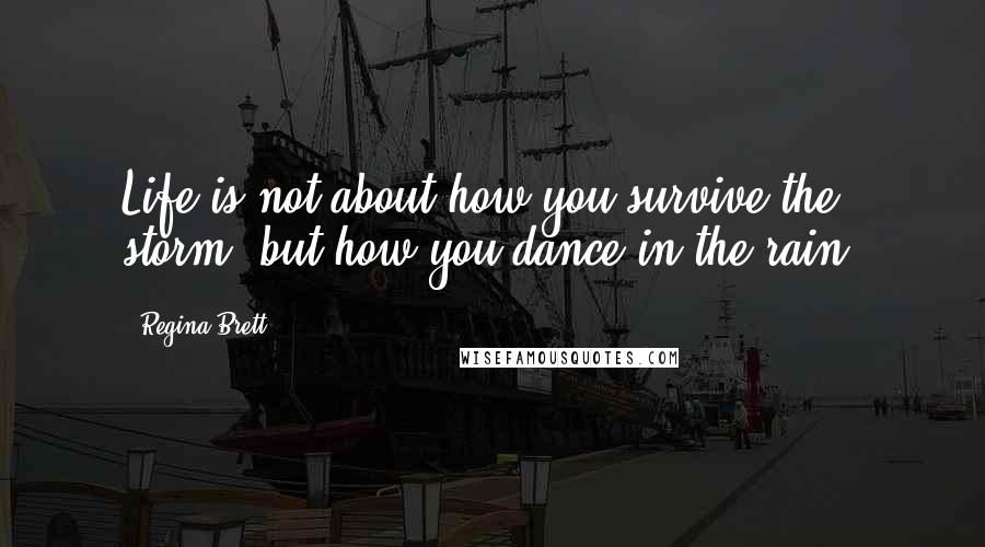 Regina Brett Quotes: Life is not about how you survive the storm, but how you dance in the rain!