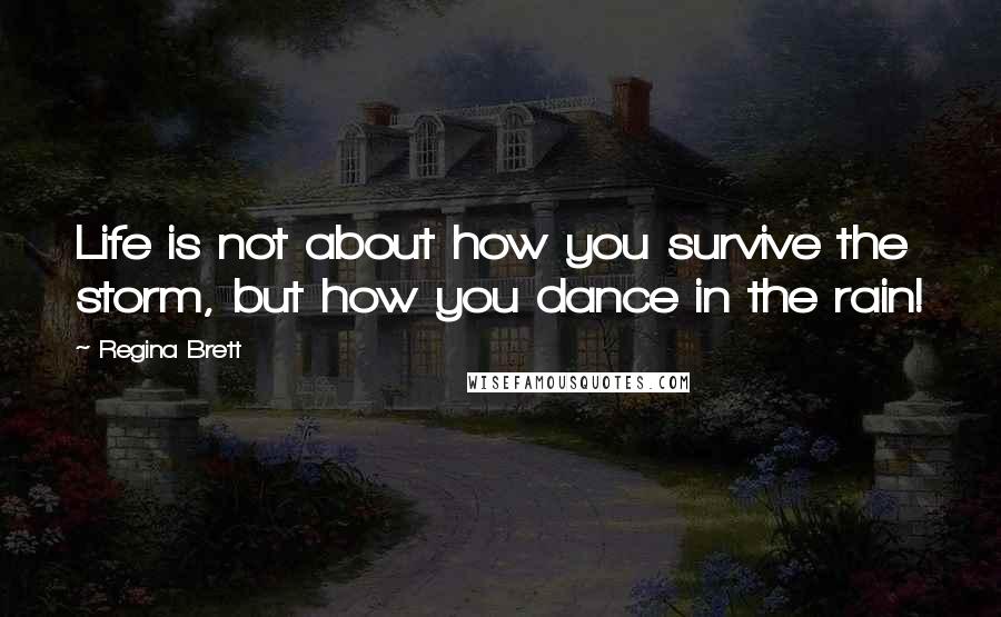 Regina Brett Quotes: Life is not about how you survive the storm, but how you dance in the rain!