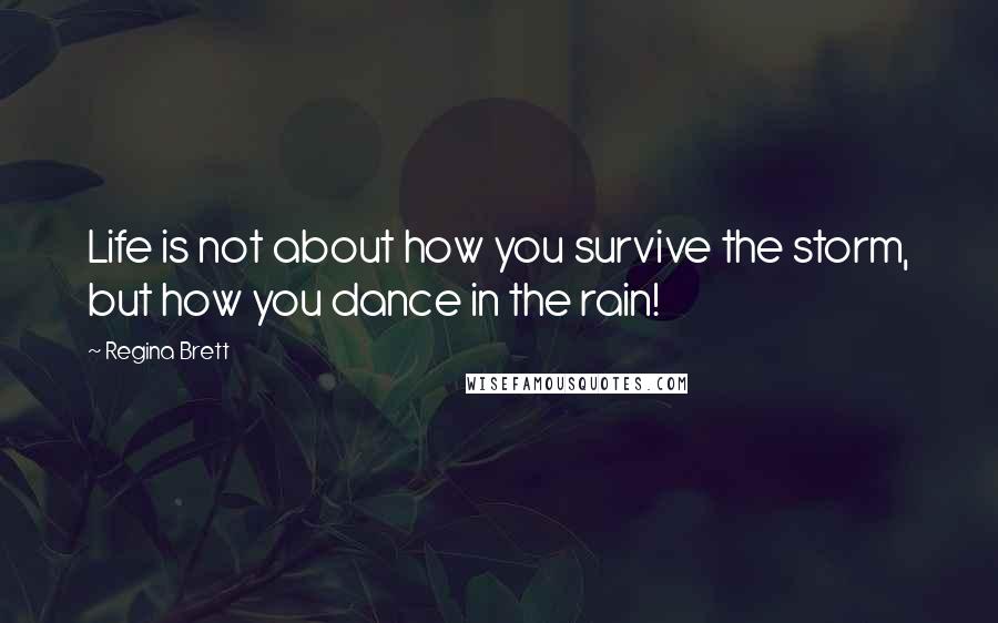 Regina Brett Quotes: Life is not about how you survive the storm, but how you dance in the rain!