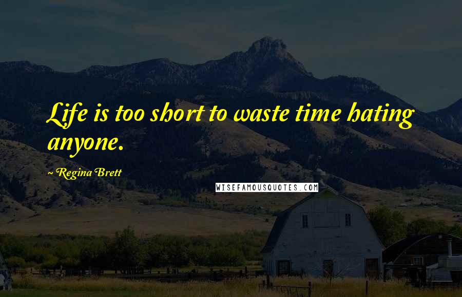 Regina Brett Quotes: Life is too short to waste time hating anyone.