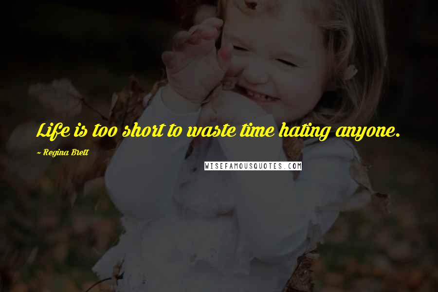 Regina Brett Quotes: Life is too short to waste time hating anyone.
