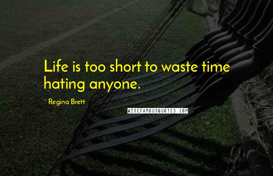 Regina Brett Quotes: Life is too short to waste time hating anyone.
