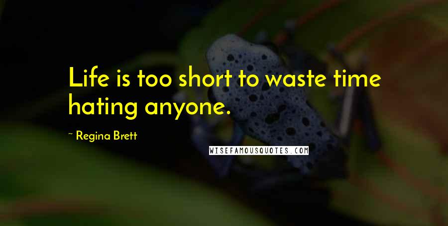 Regina Brett Quotes: Life is too short to waste time hating anyone.