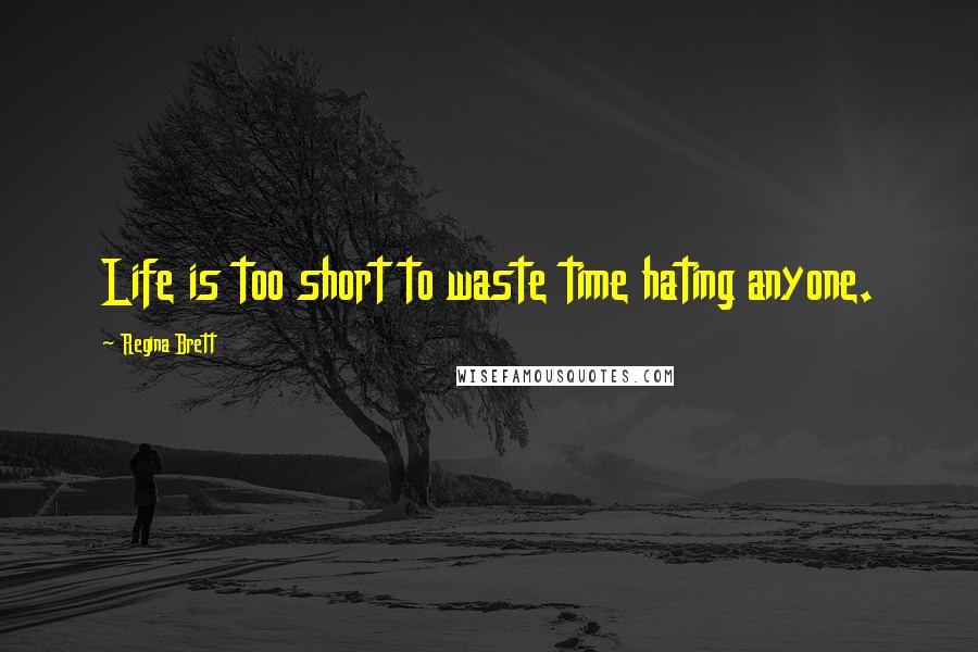 Regina Brett Quotes: Life is too short to waste time hating anyone.