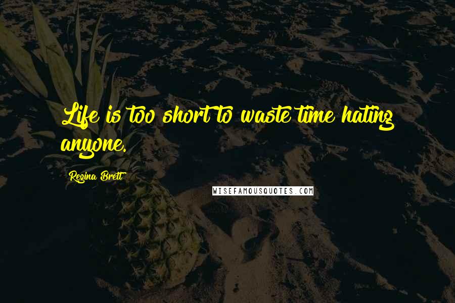 Regina Brett Quotes: Life is too short to waste time hating anyone.