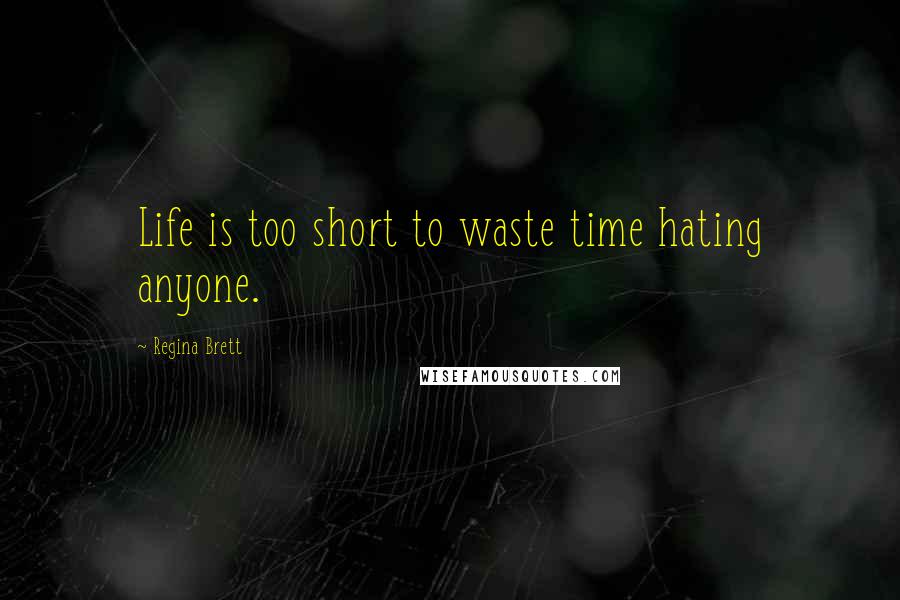 Regina Brett Quotes: Life is too short to waste time hating anyone.