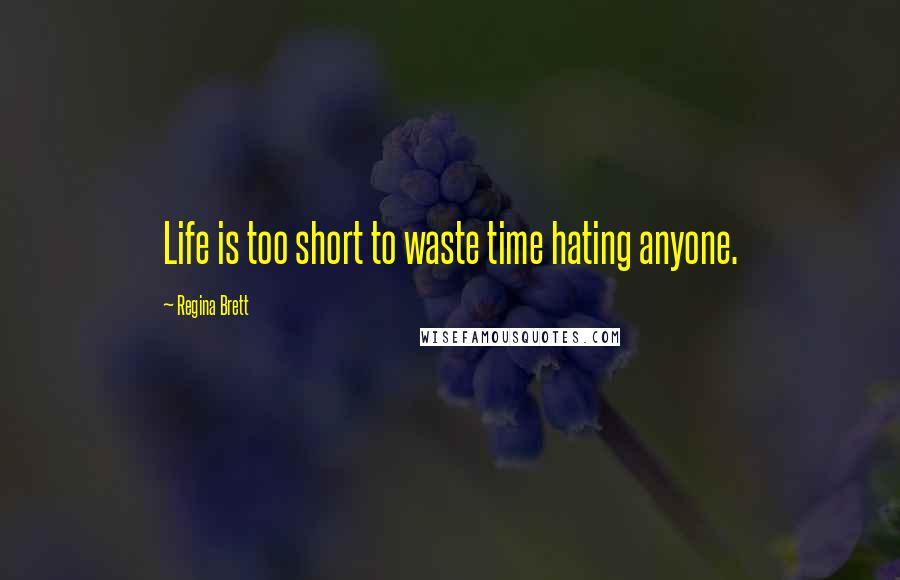 Regina Brett Quotes: Life is too short to waste time hating anyone.