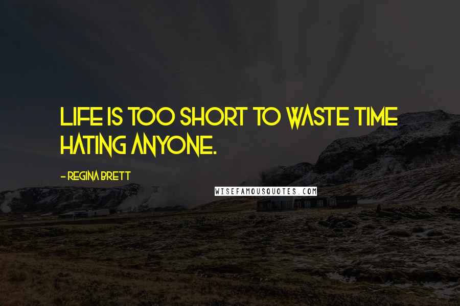 Regina Brett Quotes: Life is too short to waste time hating anyone.