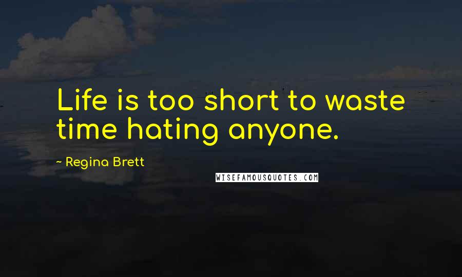 Regina Brett Quotes: Life is too short to waste time hating anyone.