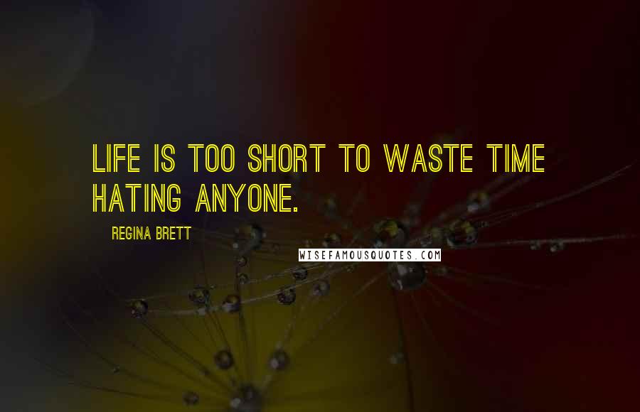 Regina Brett Quotes: Life is too short to waste time hating anyone.