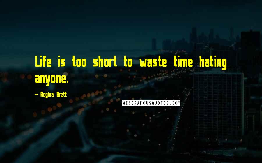 Regina Brett Quotes: Life is too short to waste time hating anyone.