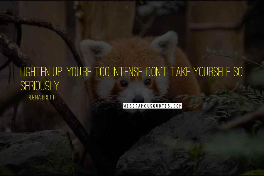 Regina Brett Quotes: Lighten up. You're too intense. Don't take yourself so seriously.
