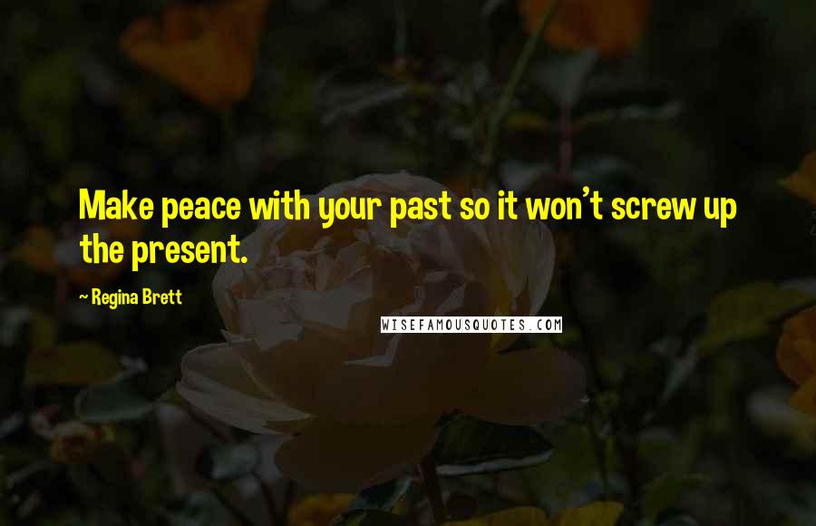 Regina Brett Quotes: Make peace with your past so it won't screw up the present.