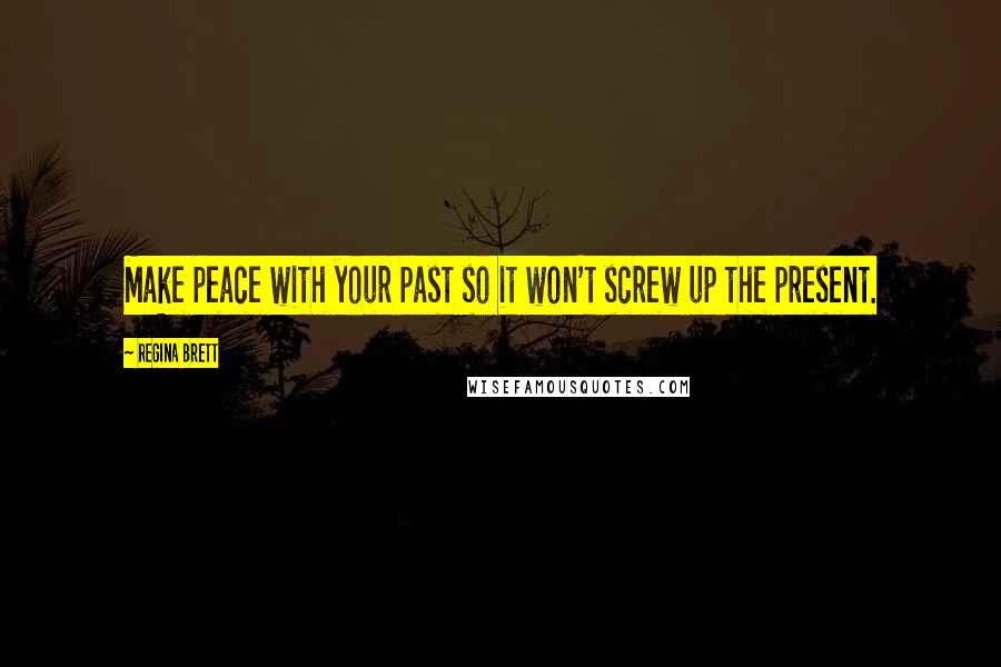 Regina Brett Quotes: Make peace with your past so it won't screw up the present.