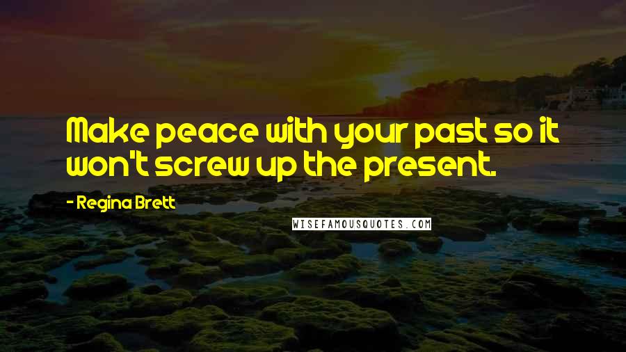 Regina Brett Quotes: Make peace with your past so it won't screw up the present.
