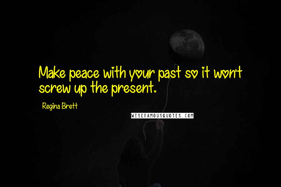 Regina Brett Quotes: Make peace with your past so it won't screw up the present.