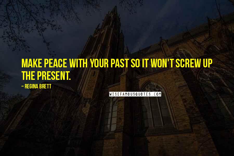 Regina Brett Quotes: Make peace with your past so it won't screw up the present.