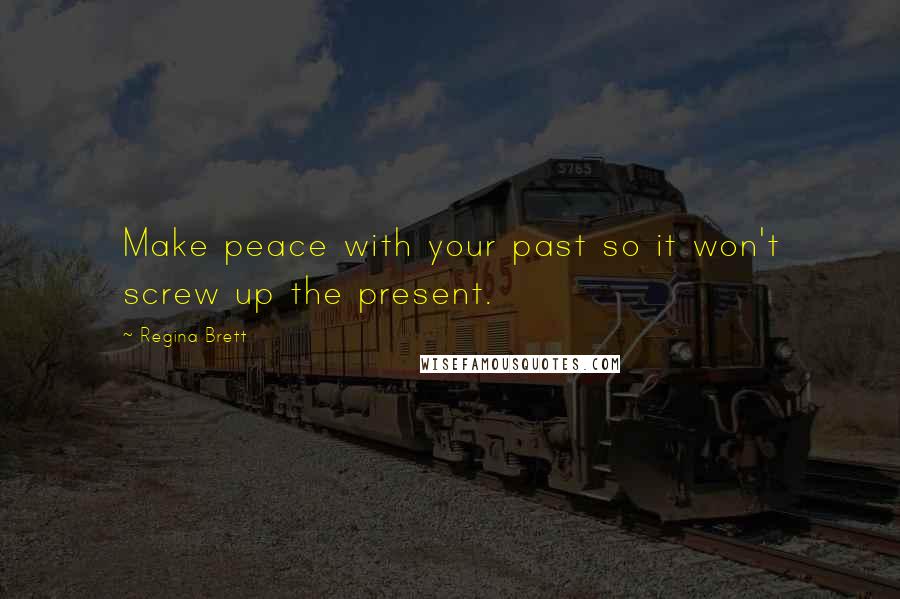 Regina Brett Quotes: Make peace with your past so it won't screw up the present.