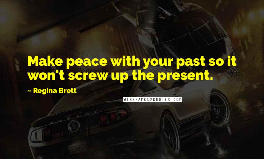 Regina Brett Quotes: Make peace with your past so it won't screw up the present.